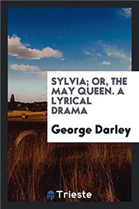 Sylvia; Or, the May Queen. a Lyrical Drama