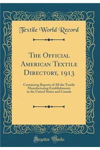 The Official American Textile Directory, 1913: Containing Reports of All the Textile Manufacturing Establishments in the United States and Canada (Classic Reprint)