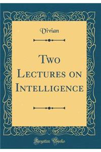 Two Lectures on Intelligence (Classic Reprint)