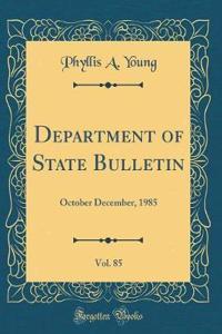 Department of State Bulletin, Vol. 85: October December, 1985 (Classic Reprint): October December, 1985 (Classic Reprint)