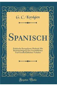 Spanisch: Praktische Kurzgefasste Methode Mit BerÃ¼cksichtigung Des GeschÃ¤ftlichen Und Gesellschaftlichen Verkehrs (Classic Reprint)
