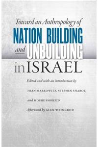 Toward an Anthropology of Nation Building and Unbuilding in Israel