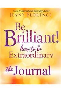 Be Brilliant! How to Be Extraordinary. the Journal.
