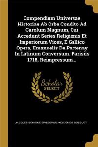 Compendium Universae Historiae Ab Orbe Condito Ad Carolum Magnum, Cui Accedunt Series Religionis Et Imperiorum Vices, E Gallico Opera, Emanuelis De Partenay In Latinum Conversum. Parisiis 1718, Reimpressum...