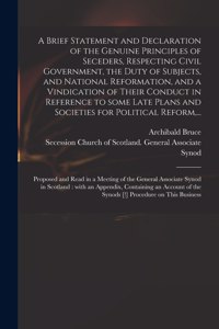Brief Statement and Declaration of the Genuine Principles of Seceders, Respecting Civil Government, the Duty of Subjects, and National Reformation, and a Vindication of Their Conduct in Reference to Some Late Plans and Societies for Political Refor