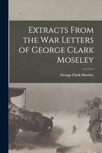 Extracts From the War Letters of George Clark Moseley