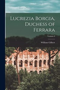 Lucrezia Borgia, Duchess of Ferrara; Volume I