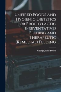 Unfired Foods and Hygienic Dietetics for Prophylactic (Preventative) Feeding and Therapeutic (Remedial) Feeding