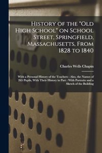 History of the "Old High School" on School Street, Springfield, Massachusetts, From 1828 to 1840: With a Personal History of the Teachers: Also, the Names of 265 Pupils, With Their History in Part: With Portraits and a Sketch of the Building