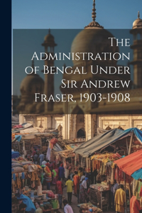 Administration of Bengal Under Sir Andrew Fraser, 1903-1908