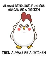 Always Be Yourself Unless You Can Be A Chicken Then Always Be A Chicken