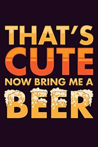 That's Cute Now Bring Me A Beer