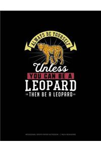 Always Be Yourself Unless You Can Be A Leopard Then Be A Leopard