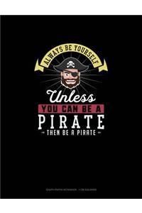 Always Be Yourself Unless You Can Be A Pirate Then Be A Pirate