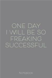 One Day I Will Be So Freaking Successful