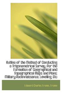 Outline of the Method of Conducting a Trigonometrical Survey, for the Formation of Geographical and
