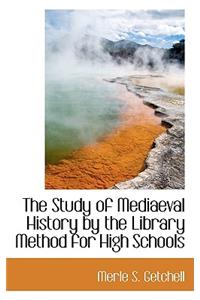 The Study of Mediaeval History by the Library Method for High Schools