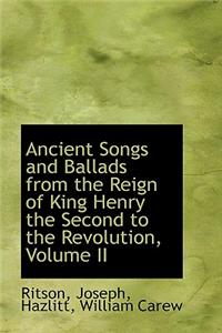 Ancient Songs and Ballads from the Reign of King Henry the Second to the Revolution, Volume II