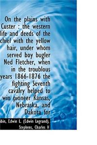 On the Plains with Custer: The Western Life and Deeds of the Chief with the Yellow Hair, Under Whom