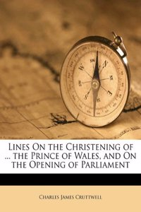 Lines on the Christening of ... the Prince of Wales, and on the Opening of Parliament