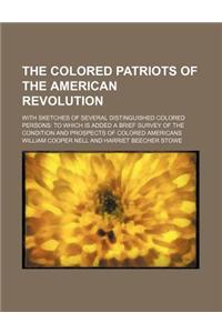 The Colored Patriots of the American Revolution; With Sketches of Several Distinguished Colored Persons to Which Is Added a Brief Survey of the Condition and Prospects of Colored Americans