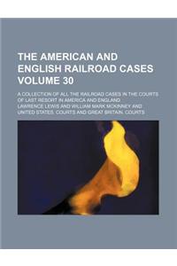 The American and English Railroad Cases Volume 30; A Collection of All the Railroad Cases in the Courts of Last Resort in America and England