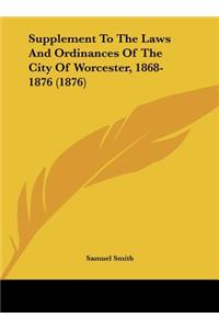 Supplement to the Laws and Ordinances of the City of Worcester, 1868-1876 (1876)