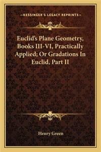 Euclid's Plane Geometry, Books III-VI, Practically Applied; Or Gradations in Euclid, Part II