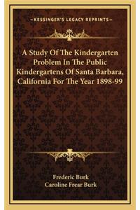 A Study of the Kindergarten Problem in the Public Kindergartens of Santa Barbara, California for the Year 1898-99