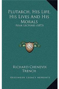 Plutarch, His Life, His Lives and His Morals