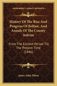 History Of The Rise And Progress Of Belfast, And Annals Of The County Antrim