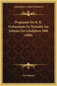 Programm Des K. K. Gymnasiums Zu Warasdin Am Schlusse Des Schuljahres 1860 (1860)