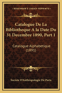 Catalogue De La Bibliotheque A la Date Du 31 Decembre 1890, Part 1