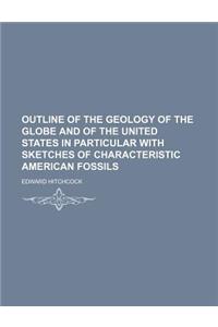 Outline of the Geology of the Globe and of the United States in Particular with Sketches of Characteristic American Fossils