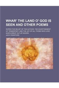 Whar' the Land O' God Is Seen and Other Poems; Roped for Relief of the Author, the Divertisement of Tenderfeet, and the Joy of All Those Who Love God'