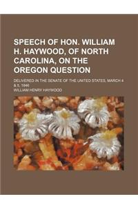 Speech of Hon. William H. Haywood, of North Carolina, on the Oregon Question; Delivered in the Senate of the United States, March 4 & 5, 1846