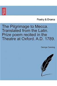 The Pilgrimage to Mecca. Translated from the Latin. Prize Poem Recited in the Theatre at Oxford. A.D. 1789.