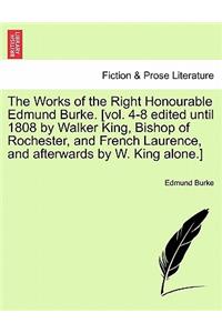 Works of the Right Honourable Edmund Burke. [Vol. 4-8 Edited Until 1808 by Walker King, Bishop of Rochester, and French Laurence, and Afterwards by W. King Alone.]