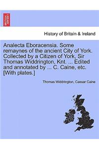 Analecta Eboracensia. Some Remaynes of the Ancient City of York. Collected by a Citizen of York, Sir Thomas Widdrington, Knt. ... Edited and Annotated by ... C. Caine, Etc. [With Plates.]