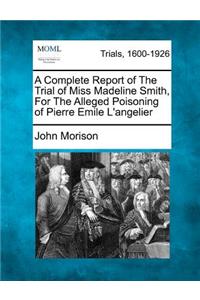 Complete Report of the Trial of Miss Madeline Smith, for the Alleged Poisoning of Pierre Emile L'Angelier