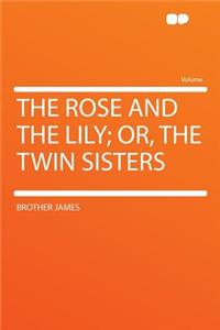 The Rose and the Lily; Or, the Twin Sisters