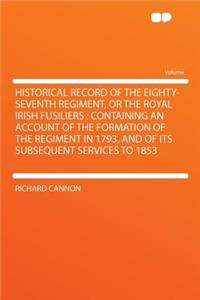 Historical Record of the Eighty-Seventh Regiment, or the Royal Irish Fusiliers: Containing an Account of the Formation of the Regiment in 1793, and of Its Subsequent Services to 1853