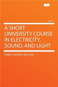 A Short University Course in Electricity, Sound, and Light