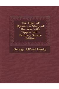 The Tiger of Mysore: A Story of the War with Tippoo Saib - Primary Source Edition: A Story of the War with Tippoo Saib - Primary Source Edition