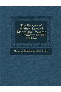 The Essayes of Michael Lord of Montaigne, Volume 1