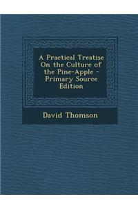 A Practical Treatise on the Culture of the Pine-Apple - Primary Source Edition