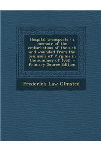 Hospital Transports: A Memoir of the Embarkation of the Sick and Wounded from the Peninsula of Virginia in the Summer of 1862 - Primary Sou