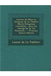 Lettres De Mme La Duchesse De La Vallière Morte Religieuse Carmélite... Avec Un Abrégé De Sa Vie Pénitente...