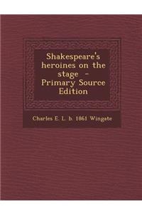 Shakespeare's Heroines on the Stage - Primary Source Edition