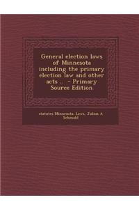 General Election Laws of Minnesota Including the Primary Election Law and Other Acts ..